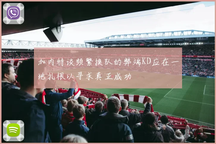 加内特谈频繁换队的弊端KD应在一地扎根以寻求真正成功