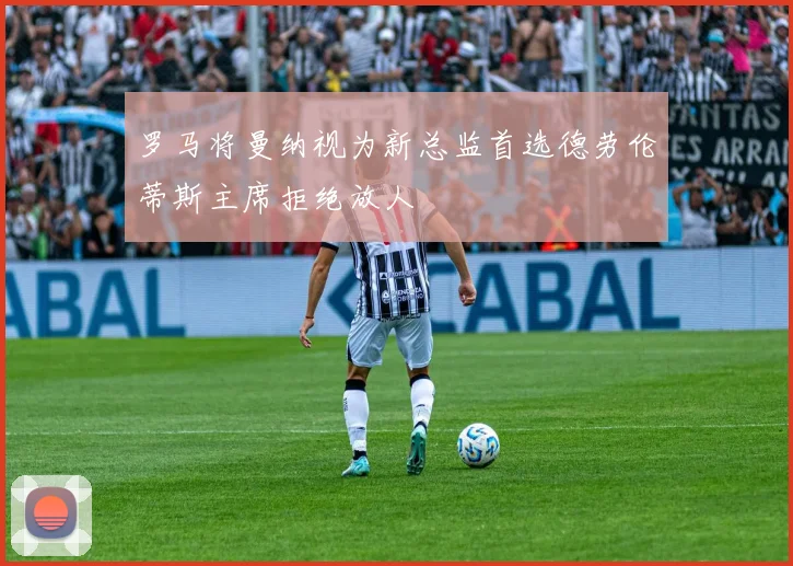 罗马将曼纳视为新总监首选德劳伦蒂斯主席拒绝放人