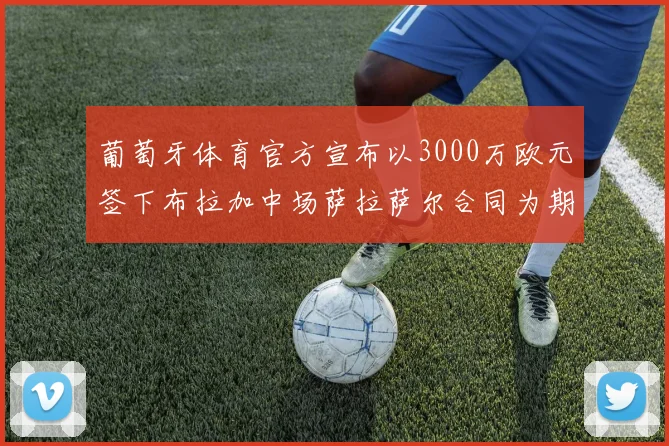葡萄牙体育官方宣布以3000万欧元签下布拉加中场萨拉萨尔合同为期五年