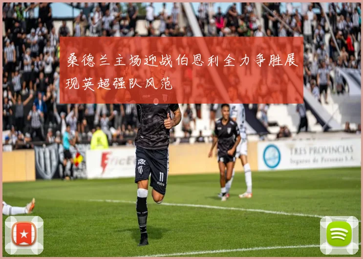 桑德兰主场迎战伯恩利全力争胜展现英超强队风范
