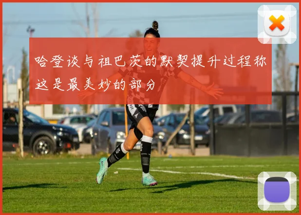 哈登谈与祖巴茨的默契提升过程称这是最美妙的部分