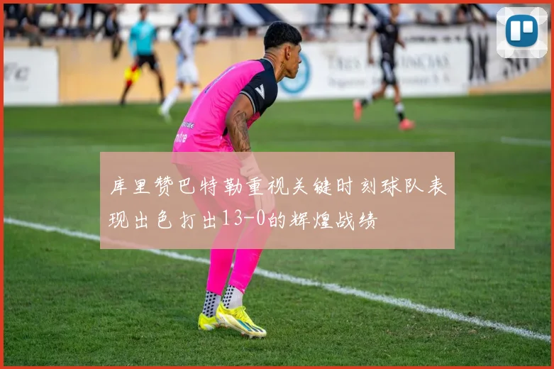 库里赞巴特勒重视关键时刻球队表现出色打出13-0的辉煌战绩