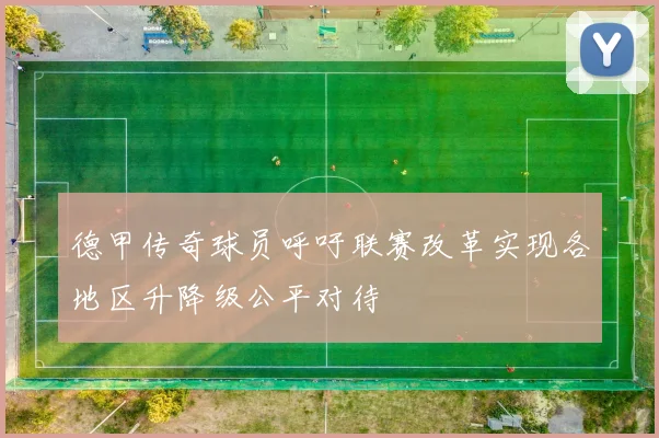 德甲传奇球员呼吁联赛改革实现各地区升降级公平对待