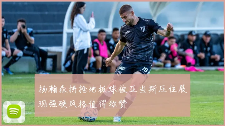 杨瀚森拼抢地板球被亚当斯压住展现强硬风格值得称赞