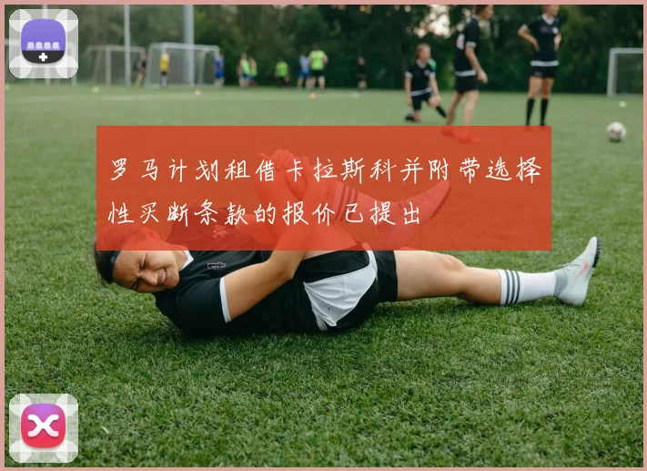 罗马计划租借卡拉斯科并附带选择性买断条款的报价已提出
