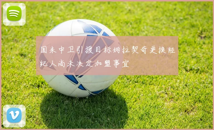 国米中卫引援目标姆拉契奇更换经纪人尚未决定加盟事宜