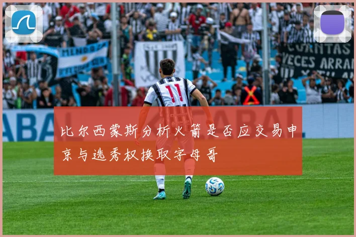 比尔西蒙斯分析火箭是否应交易申京与选秀权换取字母哥